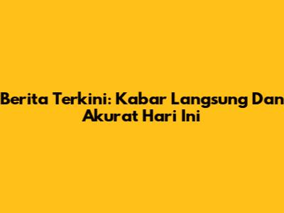Berita Terkini: Kabar Langsung Dan Akurat Hari Ini