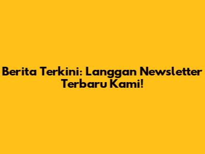 Berita Terkini: Langgan Newsletter Terbaru Kami!