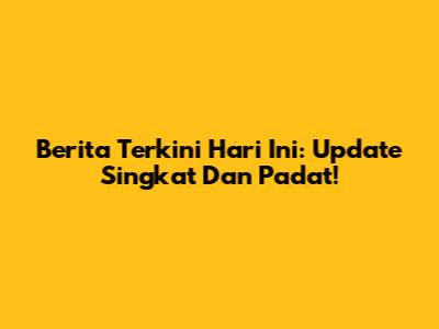 Berita Terkini Hari Ini: Update Singkat Dan Padat!