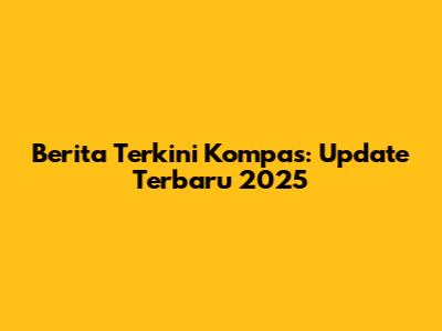 Berita Terkini Kompas: Update Terbaru 2025
