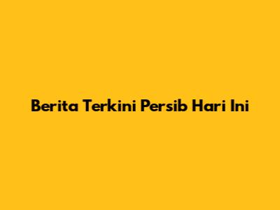 Berita Terkini Persib Hari Ini