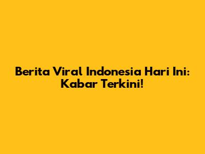 Berita Viral Indonesia Hari Ini: Kabar Terkini!