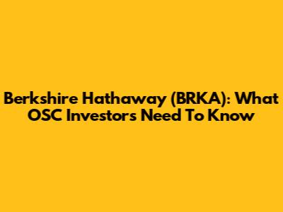 Berkshire Hathaway (BRKA): What OSC Investors Need To Know
