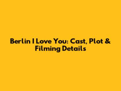 Berlin I Love You: Cast, Plot & Filming Details