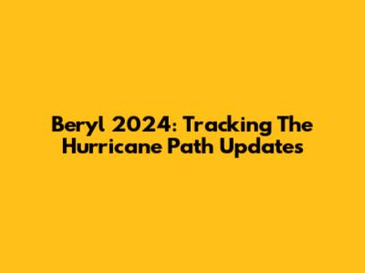Beryl 2024: Tracking The Hurricane Path Updates