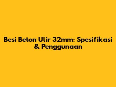 Besi Beton Ulir 32mm: Spesifikasi & Penggunaan