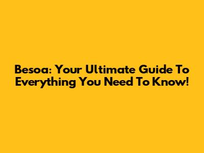 Besoa: Your Ultimate Guide To Everything You Need To Know!