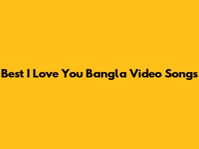 Best "I Love You" Bangla Video Songs