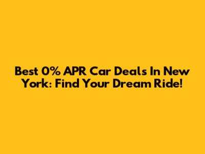 Best 0% APR Car Deals In New York: Find Your Dream Ride!