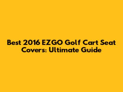 Best 2016 EZGO Golf Cart Seat Covers: Ultimate Guide