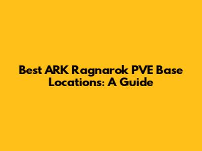 Best ARK Ragnarok PVE Base Locations: A Guide