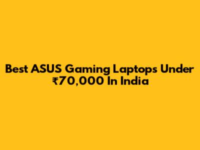 Best ASUS Gaming Laptops Under ₹70,000 In India