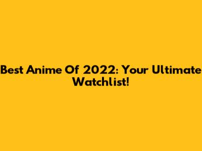 Best Anime Of 2022: Your Ultimate Watchlist!