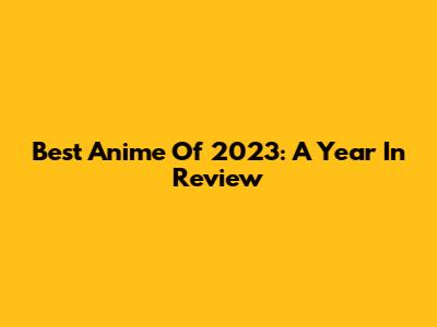 Best Anime Of 2023: A Year In Review
