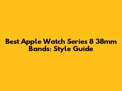 Best Apple Watch Series 8 38mm Bands: Style Guide