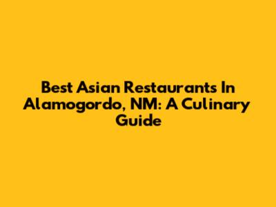 Best Asian Restaurants In Alamogordo, NM: A Culinary Guide