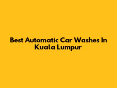 Best Automatic Car Washes In Kuala Lumpur