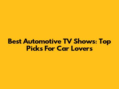 Best Automotive TV Shows: Top Picks For Car Lovers