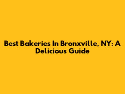 Best Bakeries In Bronxville, NY: A Delicious Guide