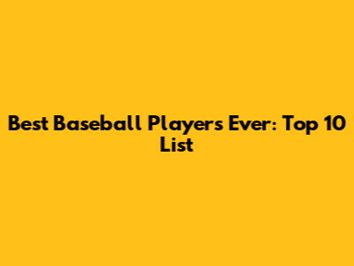 Best Baseball Players Ever: Top 10 List