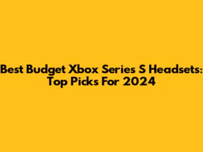 Best Budget Xbox Series S Headsets: Top Picks For 2024