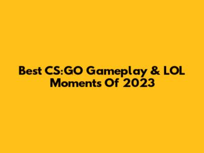 Best CS:GO Gameplay & LOL Moments Of 2023
