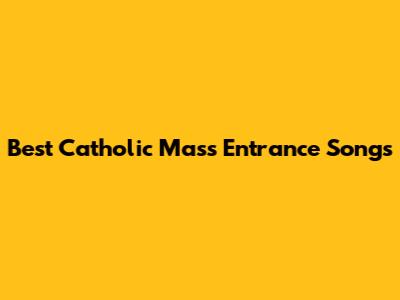 Best Catholic Mass Entrance Songs