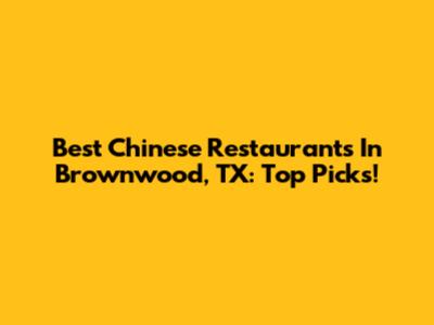 Best Chinese Restaurants In Brownwood, TX: Top Picks!