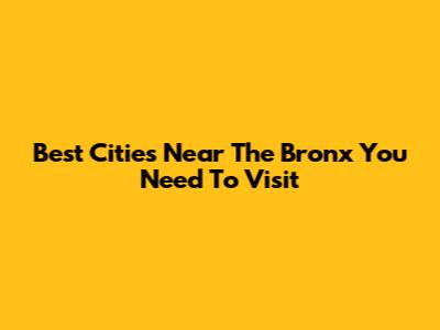 Best Cities Near The Bronx You Need To Visit