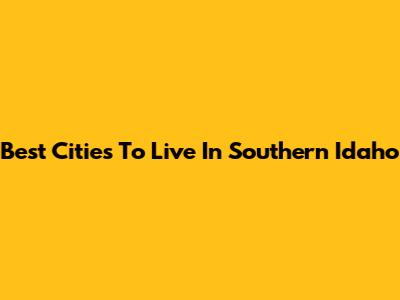 Best Cities To Live In Southern Idaho