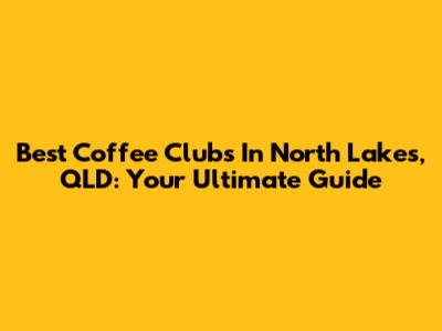 Best Coffee Clubs In North Lakes, QLD: Your Ultimate Guide