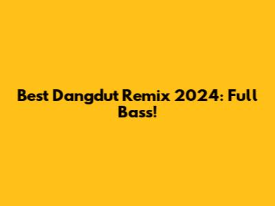 Best Dangdut Remix 2024: Full Bass!