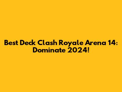 Best Deck Clash Royale Arena 14: Dominate 2024!