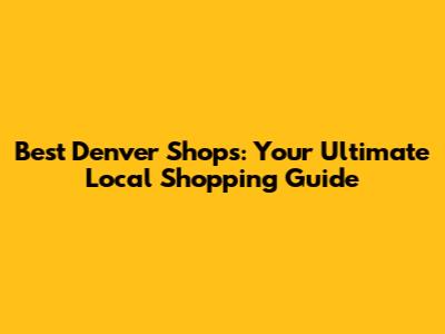 Best Denver Shops: Your Ultimate Local Shopping Guide
