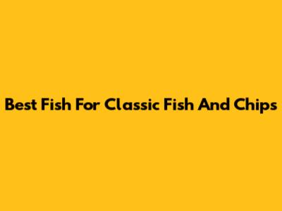 Best Fish For Classic Fish And Chips