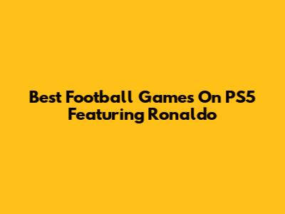 Best Football Games On PS5 Featuring Ronaldo