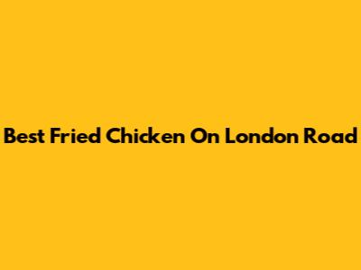 Best Fried Chicken On London Road
