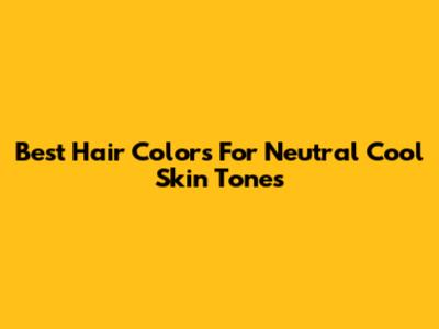 Best Hair Colors For Neutral Cool Skin Tones