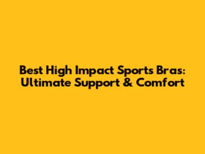 Best High Impact Sports Bras: Ultimate Support & Comfort
