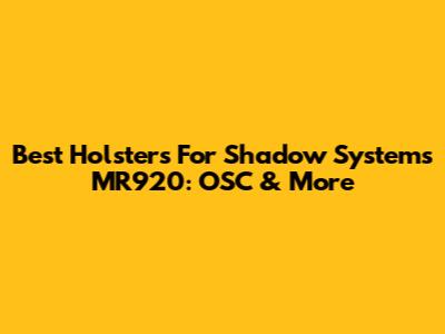 Best Holsters For Shadow Systems MR920: OSC & More