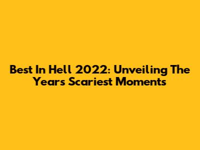 Best In Hell 2022: Unveiling The Year's Scariest Moments