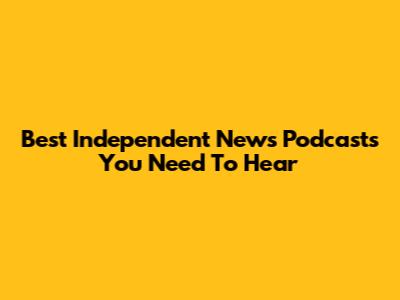 Best Independent News Podcasts You Need To Hear