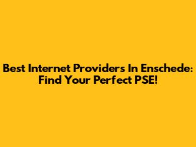 Best Internet Providers In Enschede: Find Your Perfect PSE!