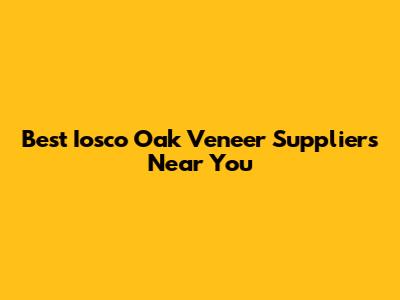 Best Iosco Oak Veneer Suppliers Near You