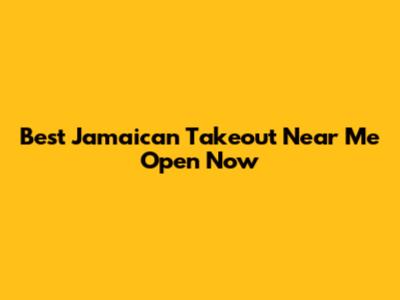 Best Jamaican Takeout Near Me Open Now