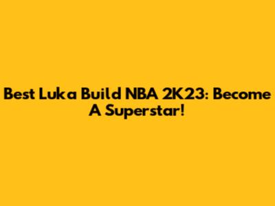 Best Luka Build NBA 2K23: Become A Superstar!
