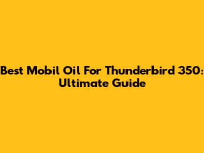 Best Mobil Oil For Thunderbird 350: Ultimate Guide