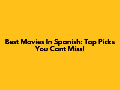Best Movies In Spanish: Top Picks You Can't Miss!