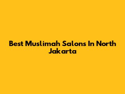 Best Muslimah Salons In North Jakarta