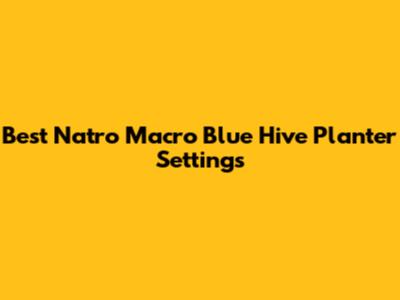 Best Natro Macro Blue Hive Planter Settings